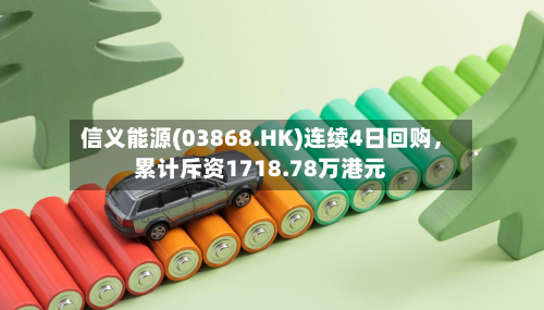 信义能源(03868.HK)连续4日回购，累计斥资1718.78万港元-第2张图片