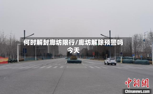 何时解封廊坊限行/廊坊解除预警吗今天-第2张图片