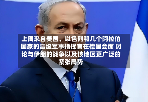 上周来自美国、以色列和几个阿拉伯国家的高级军事指挥官在德国会面 讨论与伊朗的战争以及该地区更广泛的紧张局势-第2张图片