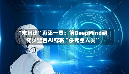 “末日论”再添一员：前DeepMind研究员警告AI或将“杀死全人类”-第3张图片