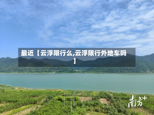 最近【云浮限行么,云浮限行外地车吗】-第3张图片