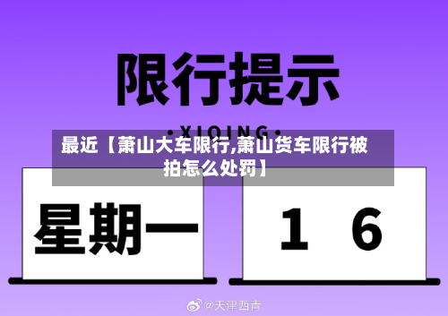 最近【萧山大车限行,萧山货车限行被拍怎么处罚】-第2张图片