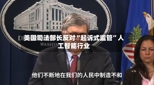 美国司法部长反对“起诉式监管”人工智能行业-第1张图片