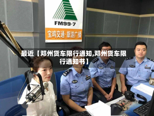 最近【邓州货车限行通知,邓州货车限行通知书】-第1张图片