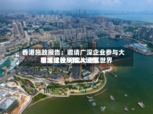 香港施政报告:邀请广深企业参与大学城建设 河套大湾区世界
临床试验所投入运作-第2张图片