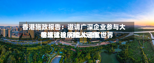 香港施政报告:邀请广深企业参与大学城建设 河套大湾区世界
临床试验所投入运作-第3张图片
