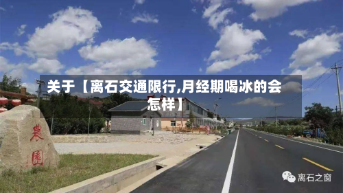关于【离石交通限行,月经期喝冰的会怎样】-第1张图片