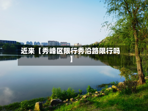 近来【秀峰区限行秀沿路限行吗】-第1张图片