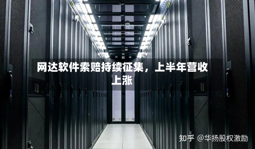 网达软件索赔持续征集，上半年营收上涨-第2张图片