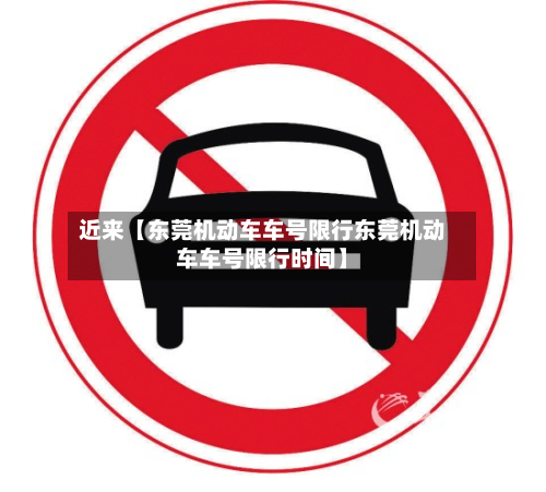 近来【东莞机动车车号限行东莞机动车车号限行时间】-第1张图片