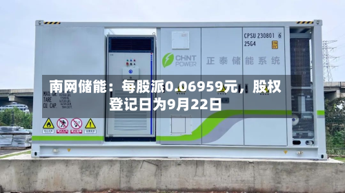 南网储能：每股派0.06959元，股权登记日为9月22日-第1张图片