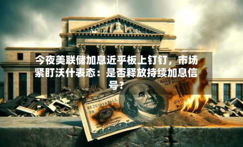 今夜美联储加息近乎板上钉钉，市场紧盯沃什表态：是否释放持续加息信号？-第3张图片