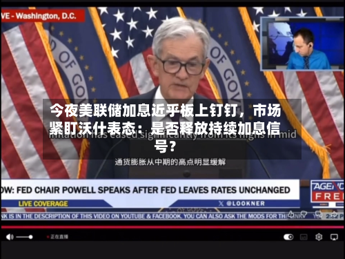 今夜美联储加息近乎板上钉钉	，市场紧盯沃什表态：是否释放持续加息信号？-第1张图片