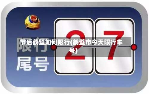 节后鹤壁如何限行(鹤壁市今天限行车号)-第1张图片