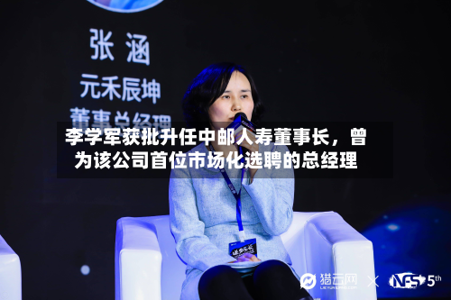 李学军获批升任中邮人寿董事长，曾为该公司首位市场化选聘的总经理-第2张图片