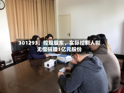 301293，控股股东、实际控制人拟无偿捐赠1亿元股份-第2张图片