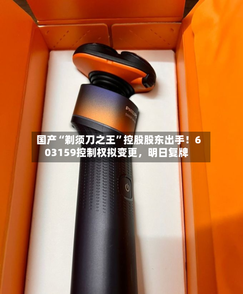 国产“剃须刀之王”控股股东出手！603159控制权拟变更	，明日复牌-第1张图片