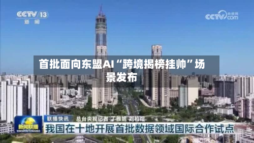 首批面向东盟AI“跨境揭榜挂帅	”场景发布-第1张图片