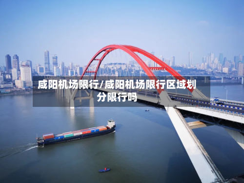 咸阳机场限行/咸阳机场限行区域划分限行吗-第1张图片