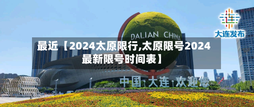 最近【2024太原限行,太原限号2024最新限号时间表】-第1张图片