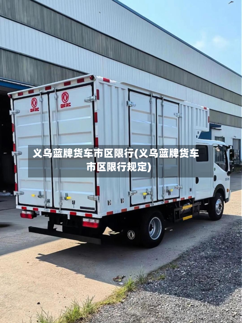 义乌蓝牌货车市区限行(义乌蓝牌货车市区限行规定)-第1张图片