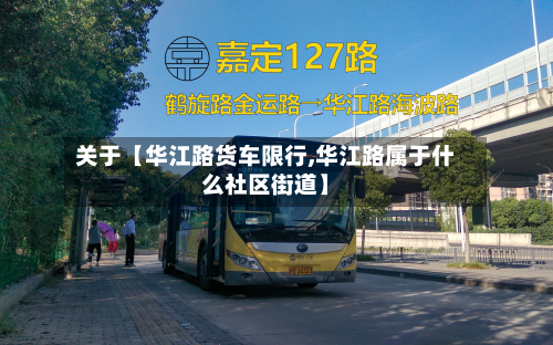 关于【华江路货车限行,华江路属于什么社区街道】-第2张图片