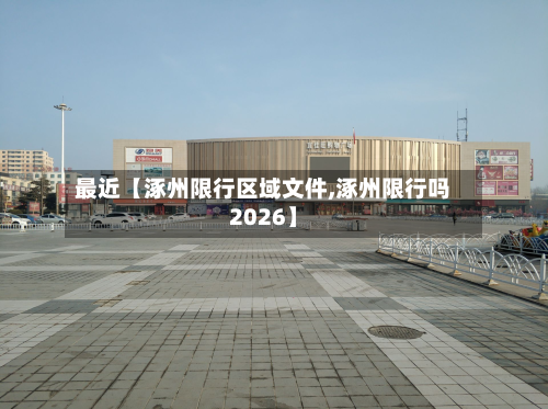 最近【涿州限行区域文件,涿州限行吗2026】-第2张图片
