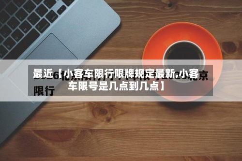 最近【小客车限行限牌规定最新,小客车限号是几点到几点】-第1张图片