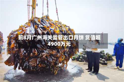 前8月广州海关监管出口月饼 货值超4900万元-第3张图片