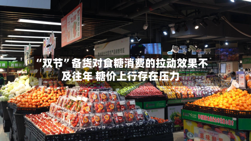 “双节	”备货对食糖消费的拉动效果不及往年 糖价上行存在压力-第2张图片