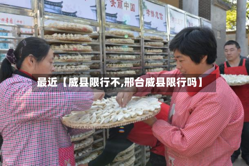 最近【威县限行不,邢台威县限行吗】-第1张图片