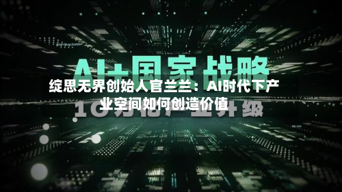 绽思无界创始人官兰兰：AI时代下产业空间如何创造价值-第2张图片
