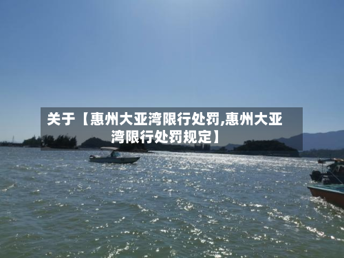 关于【惠州大亚湾限行处罚,惠州大亚湾限行处罚规定】-第1张图片