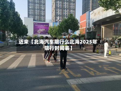 近来【北海汽车限行么北海2025年限行时间表】-第1张图片