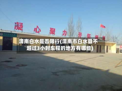 渭南白水是否限行(渭南市白水县不超过3小时车程的地方有哪些)-第1张图片