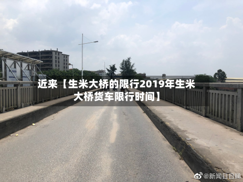 近来【生米大桥的限行2019年生米大桥货车限行时间】-第3张图片