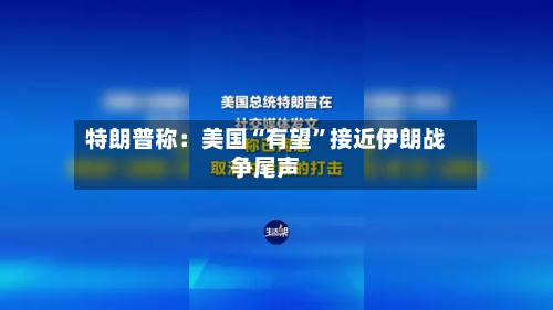 特朗普称：美国“有望	”接近伊朗战争尾声-第1张图片