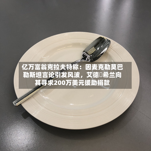 亿万富翁克拉夫特称：因麦克勒莫巴勒斯坦言论引发风波	，艾德・希兰向其寻求200万美元援助捐款-第2张图片
