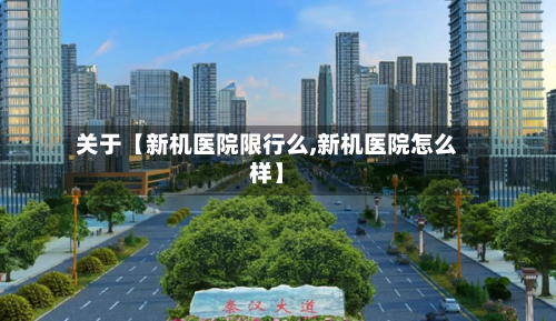 关于【新机医院限行么,新机医院怎么样】-第1张图片