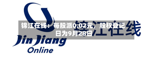 锦江在线：每股派0.02元	，股权登记日为9月28日-第2张图片