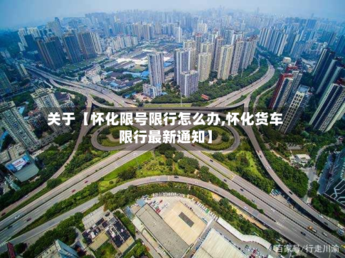 关于【怀化限号限行怎么办,怀化货车限行最新通知】-第1张图片