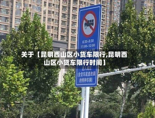 关于【昆明西山区小货车限行,昆明西山区小货车限行时间】-第2张图片