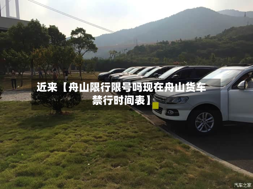 近来【舟山限行限号吗现在舟山货车禁行时间表】-第1张图片