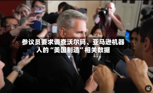 参议员要求调查沃尔玛、亚马逊机器人的“美国制造”相关数据-第2张图片
