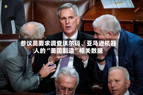 参议员要求调查沃尔玛、亚马逊机器人的“美国制造”相关数据-第1张图片
