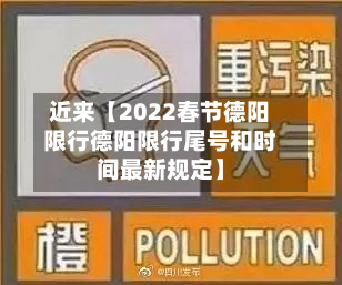 近来【2022春节德阳限行德阳限行尾号和时间最新规定】-第1张图片