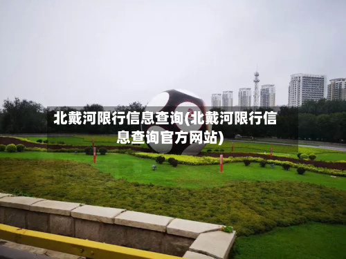 北戴河限行信息查询(北戴河限行信息查询官方网站)-第2张图片