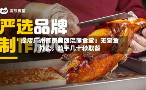 探店广州首家美团浣熊食堂：无堂食外卖	，骑手几十秒取餐-第3张图片