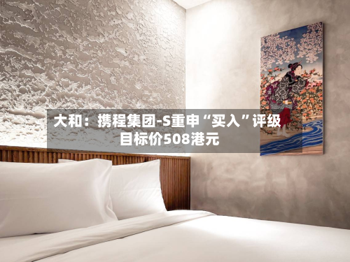 大和：携程集团-S重申“买入”评级 目标价508港元-第2张图片