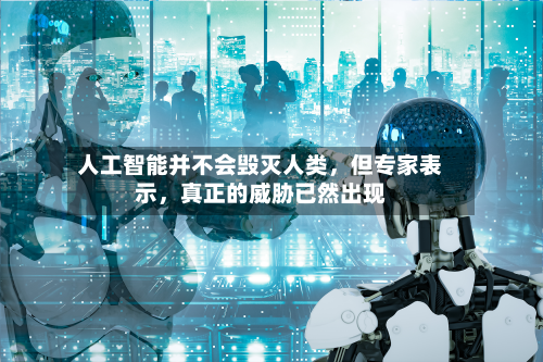 人工智能并不会毁灭人类	，但专家表示，真正的威胁已然出现-第1张图片